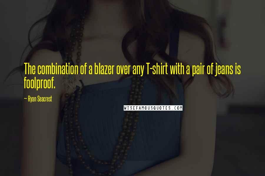Ryan Seacrest Quotes: The combination of a blazer over any T-shirt with a pair of jeans is foolproof.