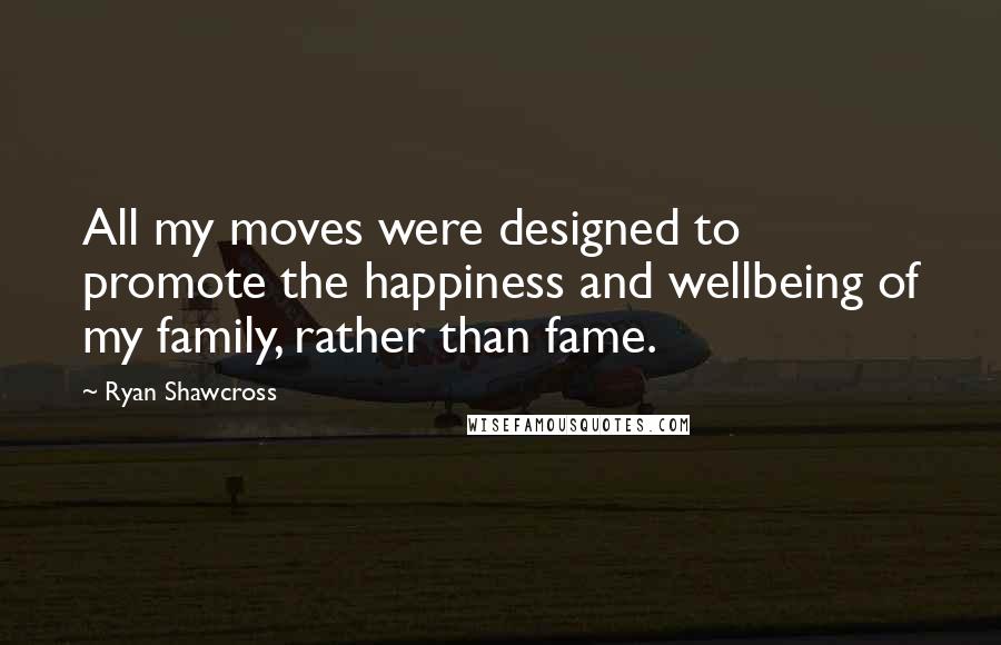 Ryan Shawcross Quotes: All my moves were designed to promote the happiness and wellbeing of my family, rather than fame.