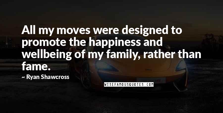 Ryan Shawcross Quotes: All my moves were designed to promote the happiness and wellbeing of my family, rather than fame.