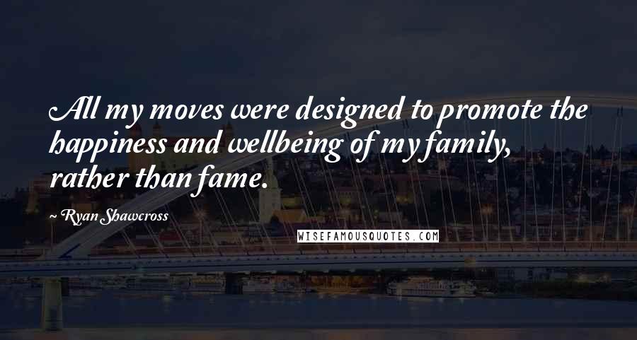 Ryan Shawcross Quotes: All my moves were designed to promote the happiness and wellbeing of my family, rather than fame.