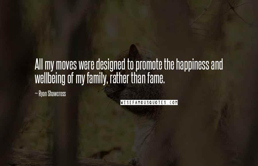 Ryan Shawcross Quotes: All my moves were designed to promote the happiness and wellbeing of my family, rather than fame.