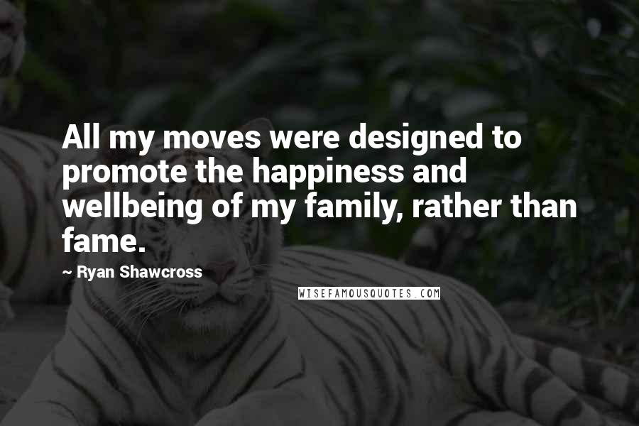Ryan Shawcross Quotes: All my moves were designed to promote the happiness and wellbeing of my family, rather than fame.