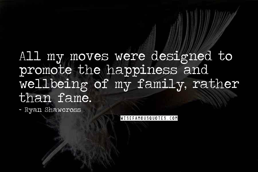 Ryan Shawcross Quotes: All my moves were designed to promote the happiness and wellbeing of my family, rather than fame.