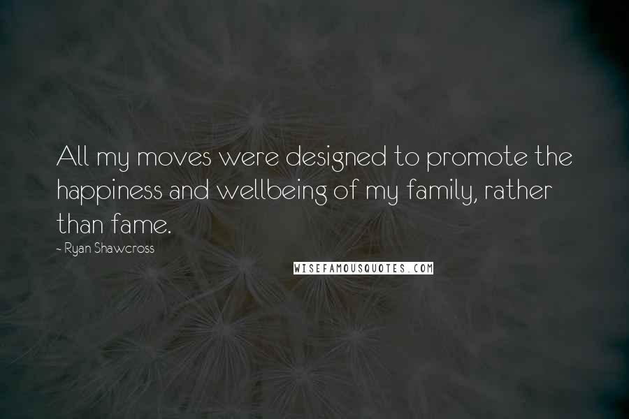 Ryan Shawcross Quotes: All my moves were designed to promote the happiness and wellbeing of my family, rather than fame.