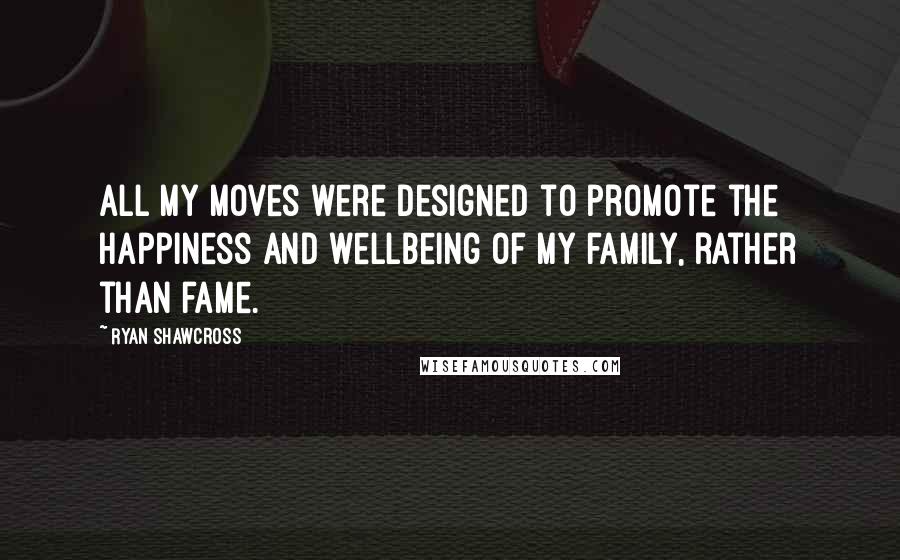 Ryan Shawcross Quotes: All my moves were designed to promote the happiness and wellbeing of my family, rather than fame.