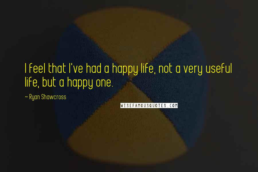 Ryan Shawcross Quotes: I feel that I've had a happy life, not a very useful life, but a happy one.