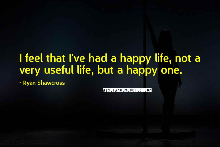 Ryan Shawcross Quotes: I feel that I've had a happy life, not a very useful life, but a happy one.