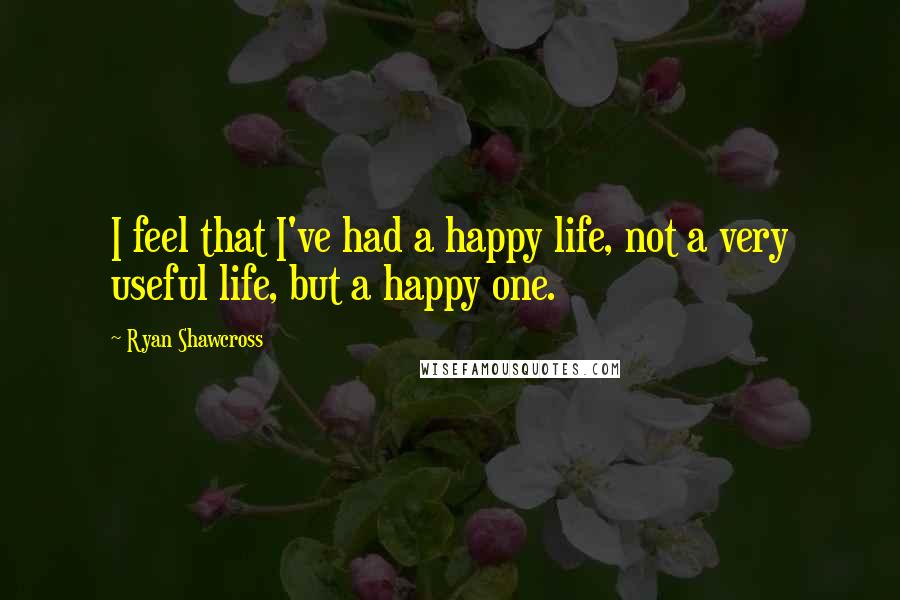 Ryan Shawcross Quotes: I feel that I've had a happy life, not a very useful life, but a happy one.