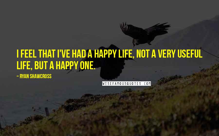 Ryan Shawcross Quotes: I feel that I've had a happy life, not a very useful life, but a happy one.