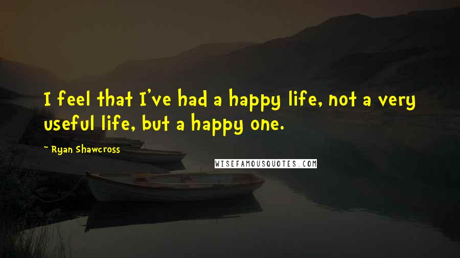 Ryan Shawcross Quotes: I feel that I've had a happy life, not a very useful life, but a happy one.