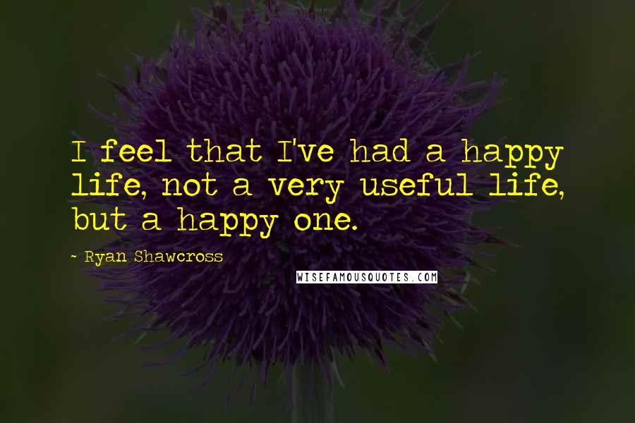 Ryan Shawcross Quotes: I feel that I've had a happy life, not a very useful life, but a happy one.