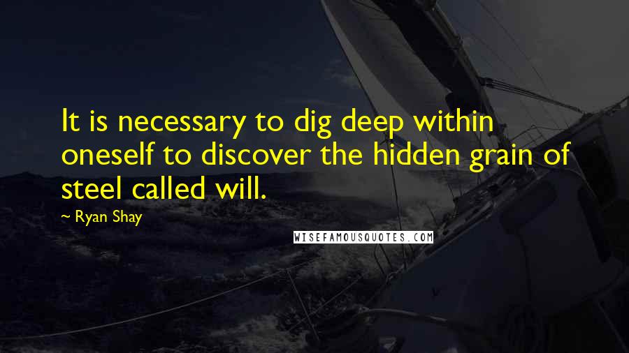 Ryan Shay Quotes: It is necessary to dig deep within oneself to discover the hidden grain of steel called will.