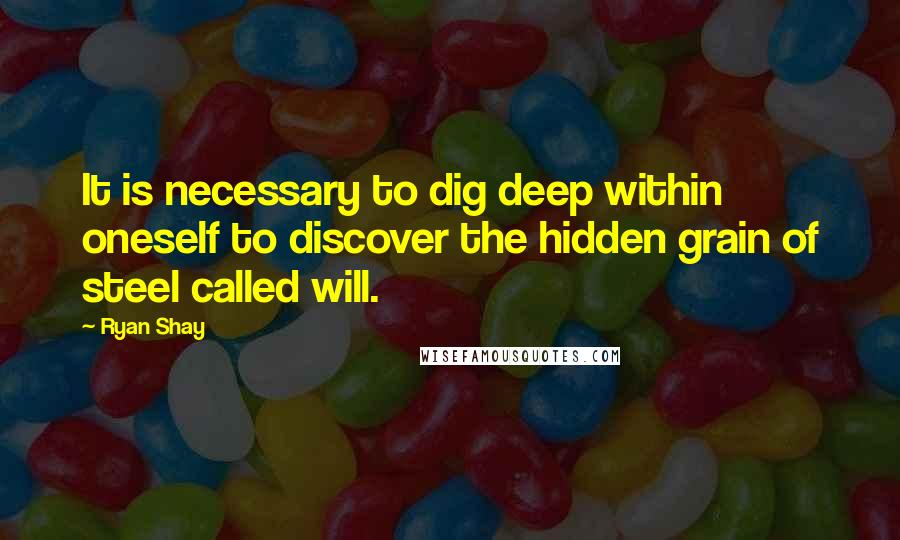 Ryan Shay Quotes: It is necessary to dig deep within oneself to discover the hidden grain of steel called will.
