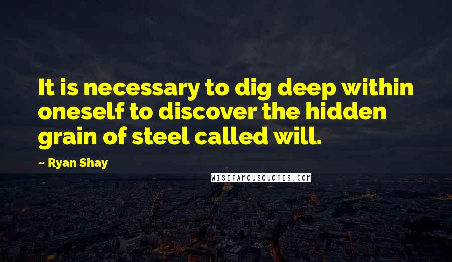 Ryan Shay Quotes: It is necessary to dig deep within oneself to discover the hidden grain of steel called will.