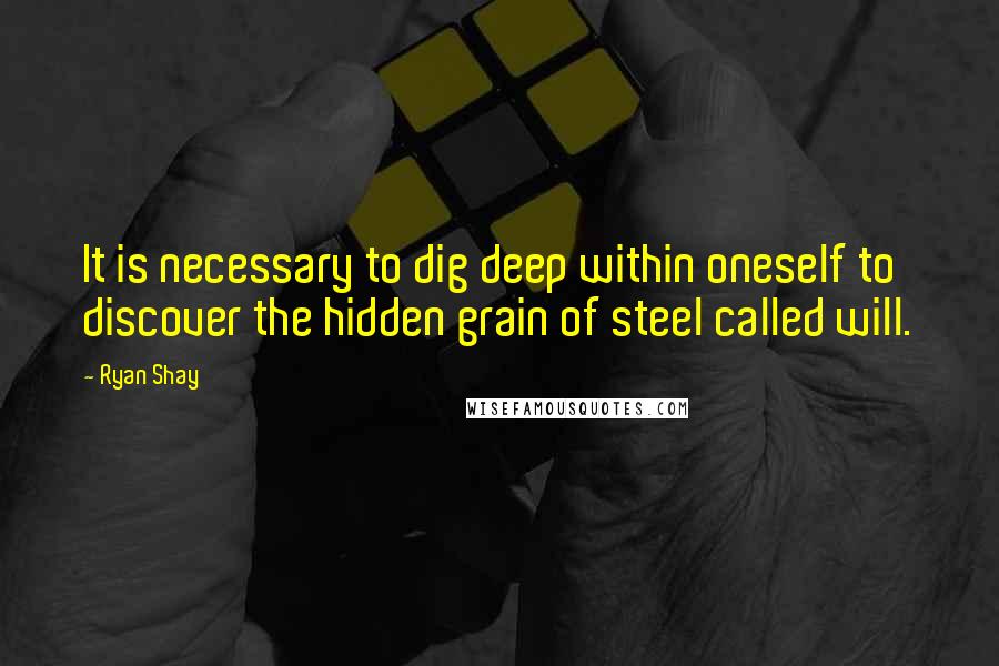 Ryan Shay Quotes: It is necessary to dig deep within oneself to discover the hidden grain of steel called will.