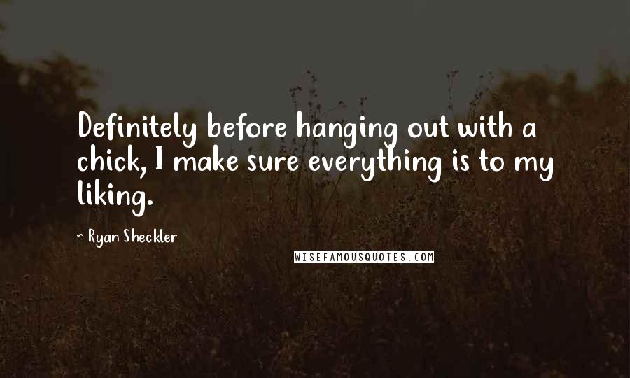 Ryan Sheckler Quotes: Definitely before hanging out with a chick, I make sure everything is to my liking.