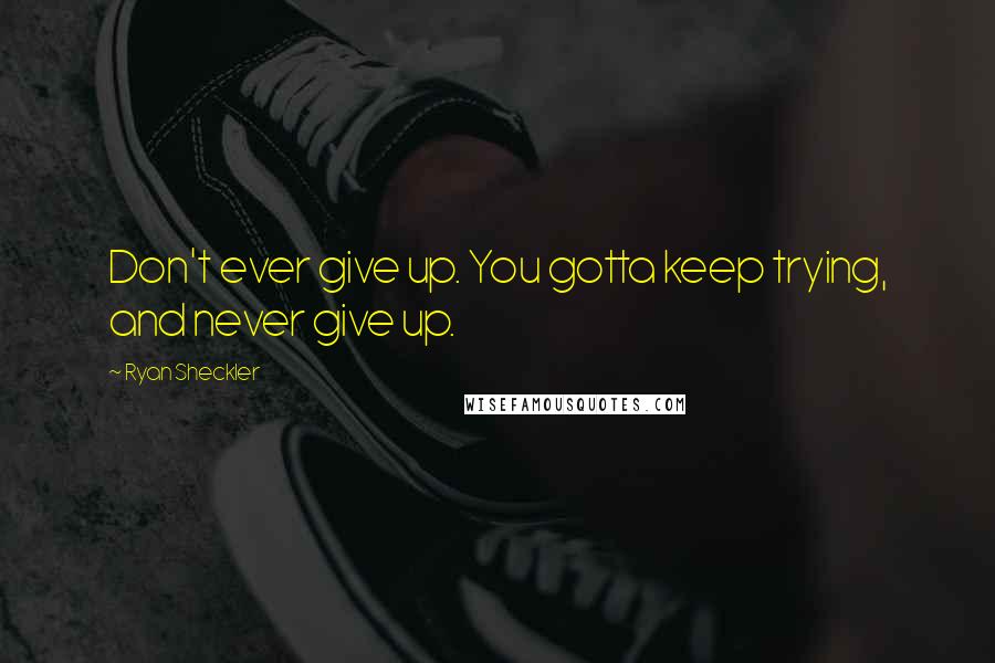 Ryan Sheckler Quotes: Don't ever give up. You gotta keep trying, and never give up.