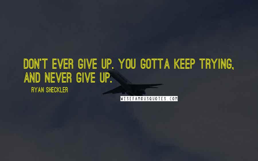 Ryan Sheckler Quotes: Don't ever give up. You gotta keep trying, and never give up.