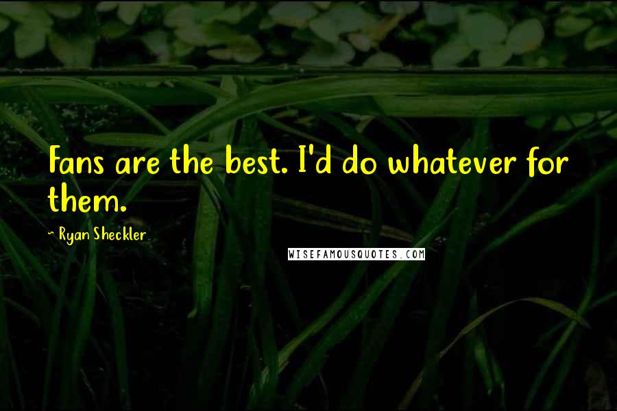 Ryan Sheckler Quotes: Fans are the best. I'd do whatever for them.
