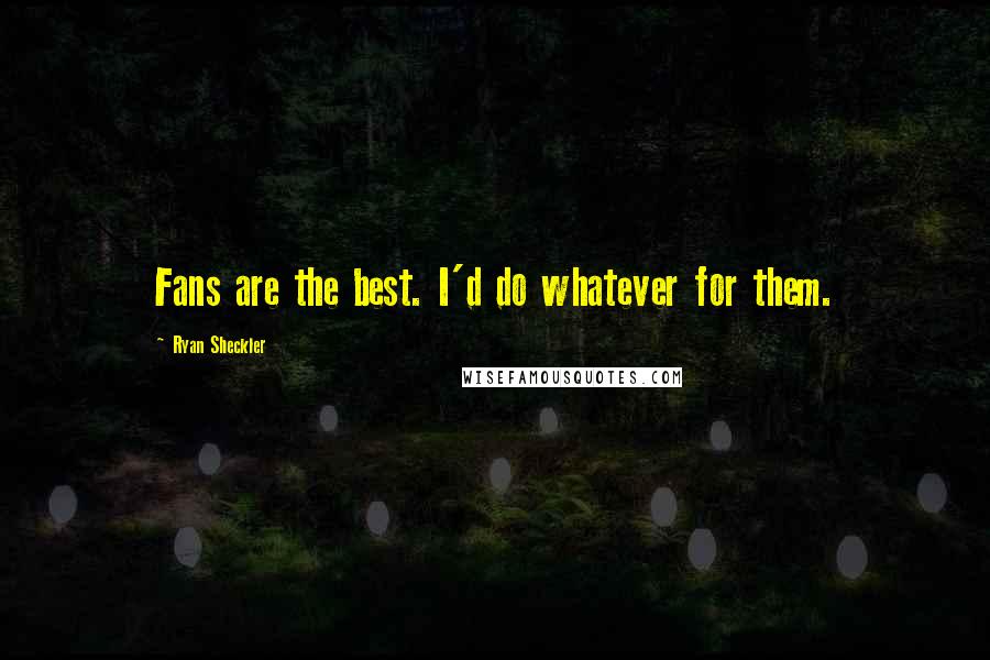Ryan Sheckler Quotes: Fans are the best. I'd do whatever for them.