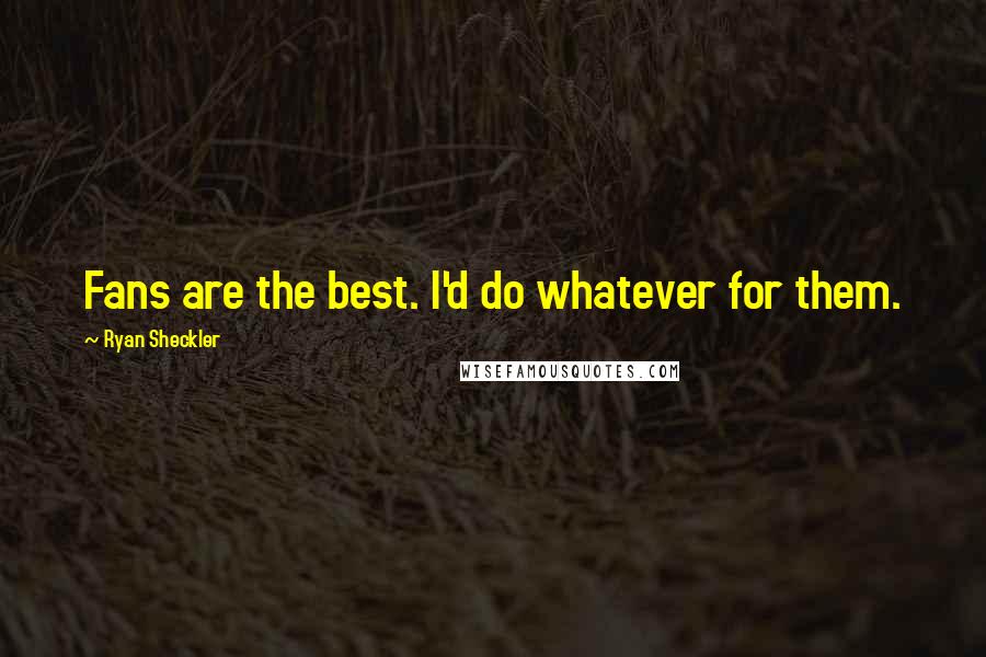 Ryan Sheckler Quotes: Fans are the best. I'd do whatever for them.
