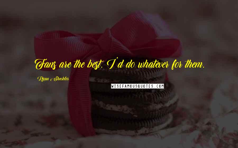 Ryan Sheckler Quotes: Fans are the best. I'd do whatever for them.