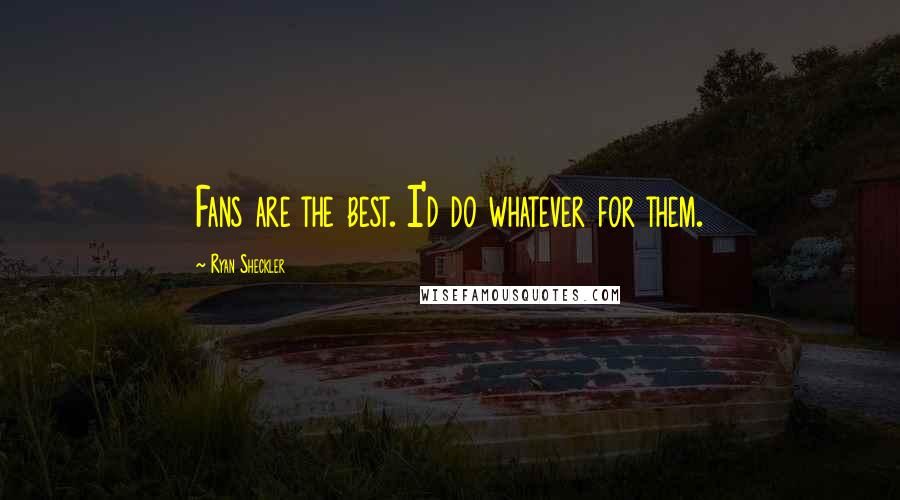 Ryan Sheckler Quotes: Fans are the best. I'd do whatever for them.