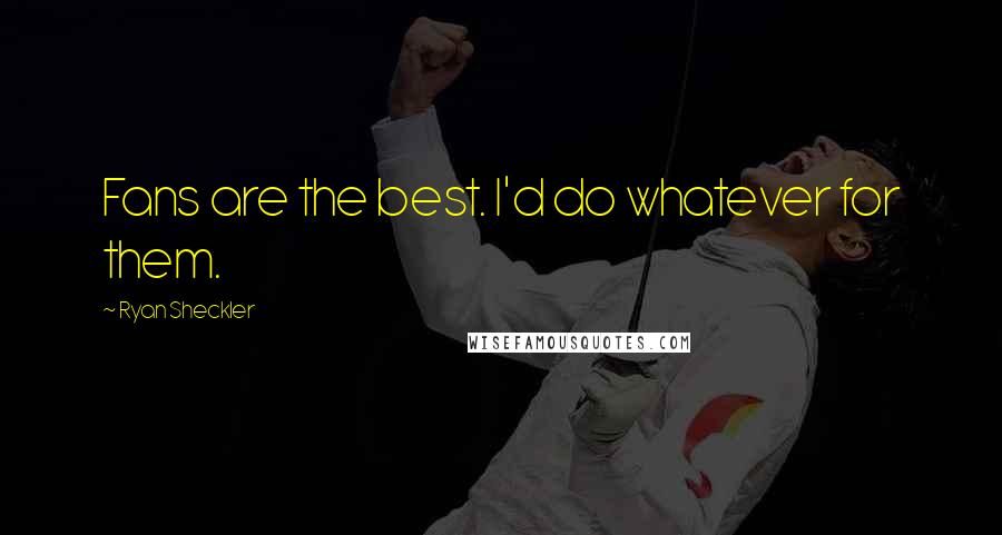 Ryan Sheckler Quotes: Fans are the best. I'd do whatever for them.