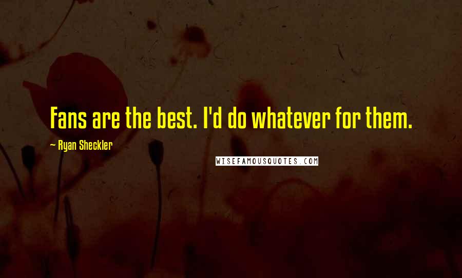 Ryan Sheckler Quotes: Fans are the best. I'd do whatever for them.