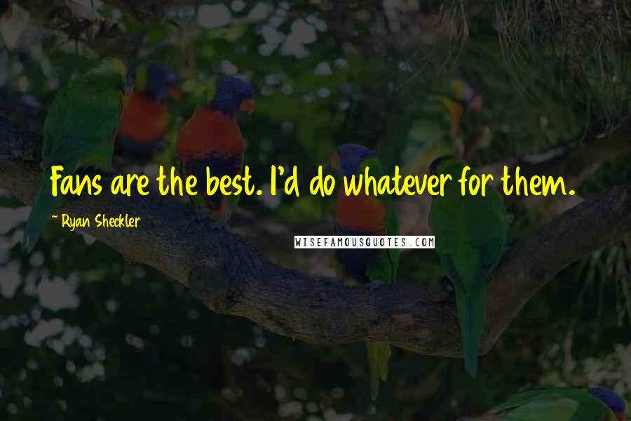 Ryan Sheckler Quotes: Fans are the best. I'd do whatever for them.