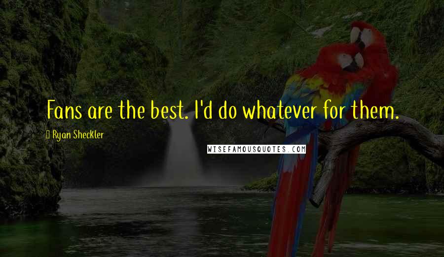 Ryan Sheckler Quotes: Fans are the best. I'd do whatever for them.