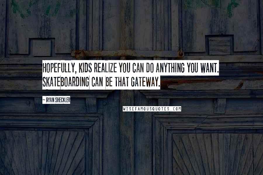 Ryan Sheckler Quotes: Hopefully, kids realize you can do anything you want. Skateboarding can be that gateway.