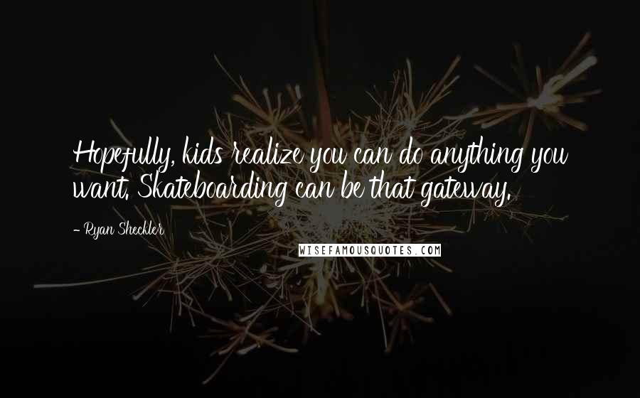 Ryan Sheckler Quotes: Hopefully, kids realize you can do anything you want. Skateboarding can be that gateway.