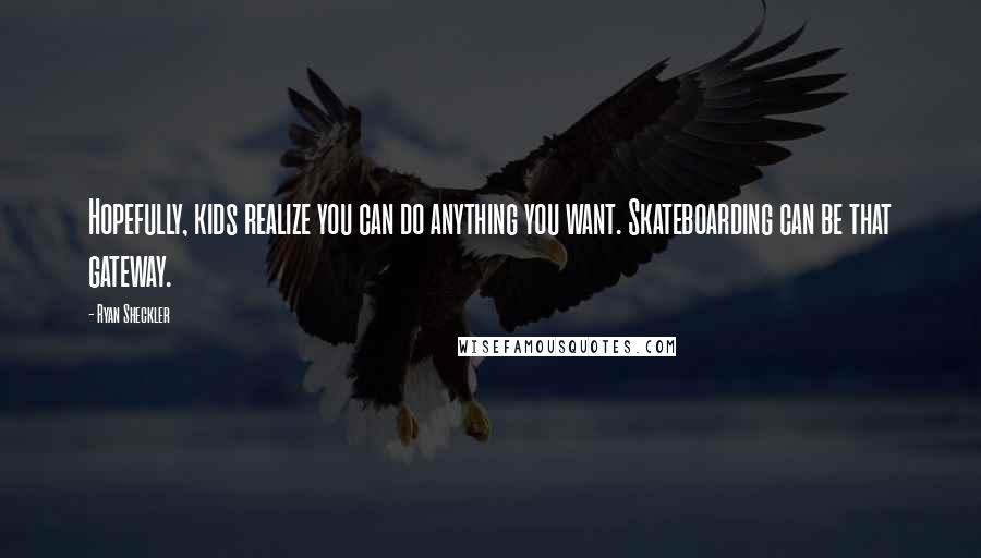 Ryan Sheckler Quotes: Hopefully, kids realize you can do anything you want. Skateboarding can be that gateway.