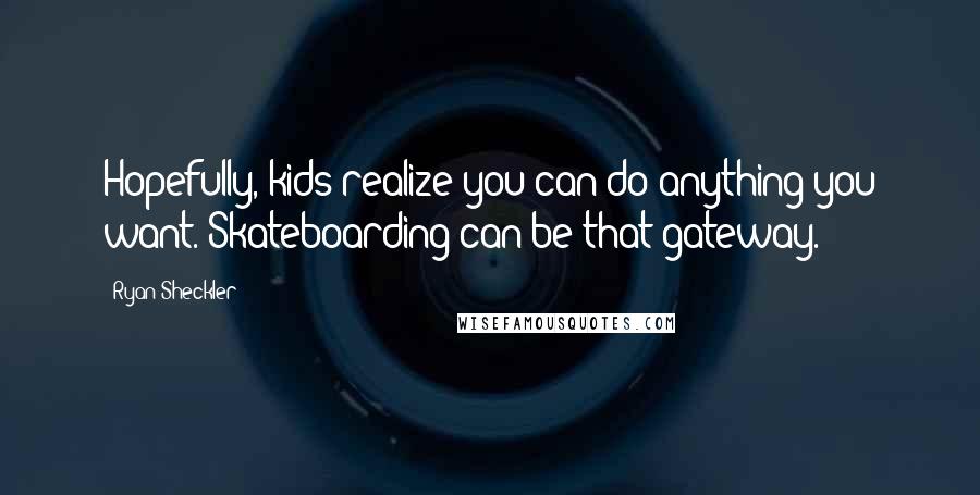 Ryan Sheckler Quotes: Hopefully, kids realize you can do anything you want. Skateboarding can be that gateway.