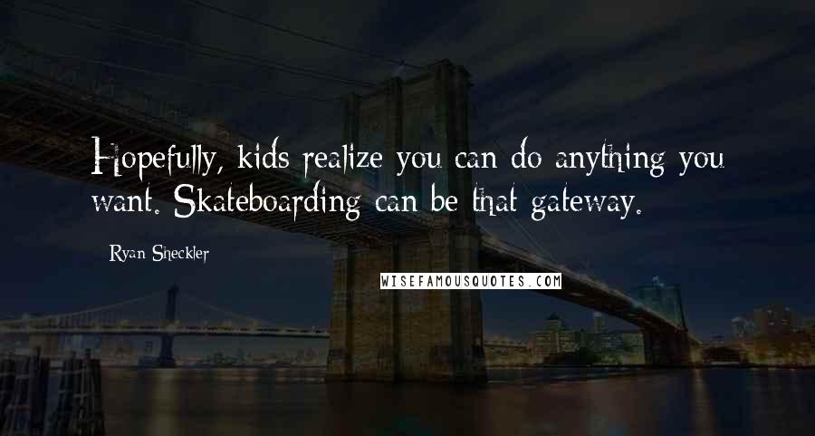 Ryan Sheckler Quotes: Hopefully, kids realize you can do anything you want. Skateboarding can be that gateway.