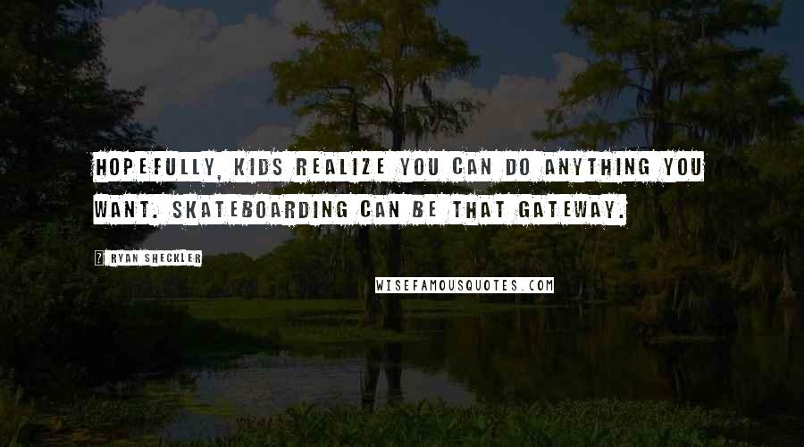 Ryan Sheckler Quotes: Hopefully, kids realize you can do anything you want. Skateboarding can be that gateway.