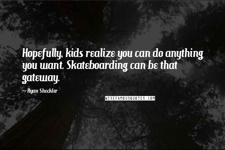 Ryan Sheckler Quotes: Hopefully, kids realize you can do anything you want. Skateboarding can be that gateway.