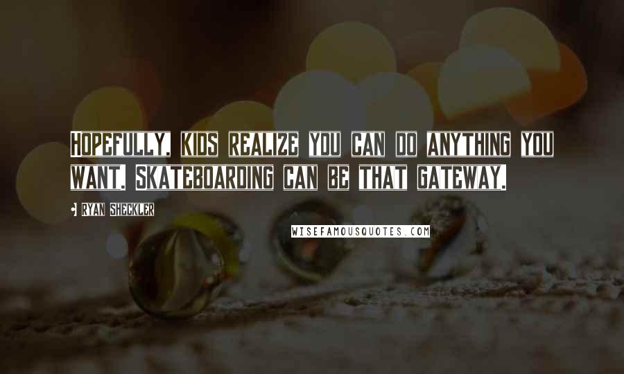 Ryan Sheckler Quotes: Hopefully, kids realize you can do anything you want. Skateboarding can be that gateway.