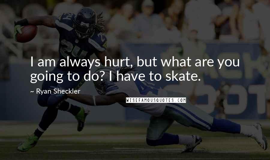 Ryan Sheckler Quotes: I am always hurt, but what are you going to do? I have to skate.