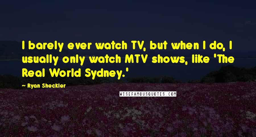 Ryan Sheckler Quotes: I barely ever watch TV, but when I do, I usually only watch MTV shows, like 'The Real World Sydney.'