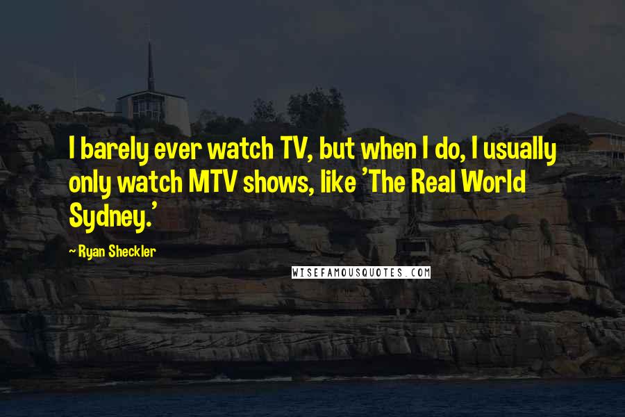 Ryan Sheckler Quotes: I barely ever watch TV, but when I do, I usually only watch MTV shows, like 'The Real World Sydney.'