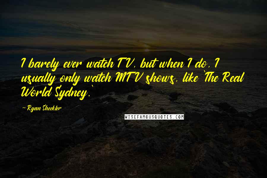 Ryan Sheckler Quotes: I barely ever watch TV, but when I do, I usually only watch MTV shows, like 'The Real World Sydney.'