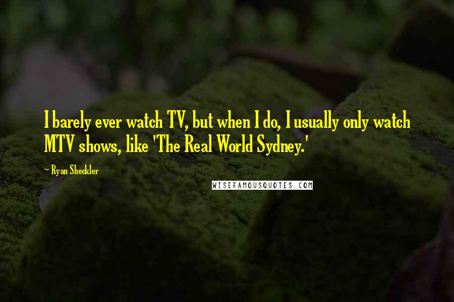Ryan Sheckler Quotes: I barely ever watch TV, but when I do, I usually only watch MTV shows, like 'The Real World Sydney.'
