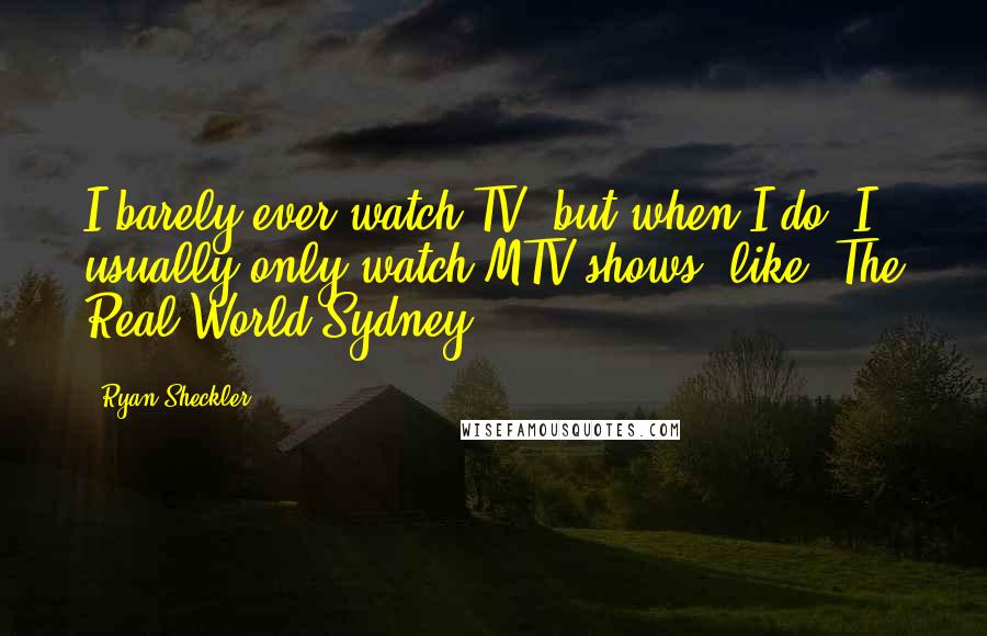 Ryan Sheckler Quotes: I barely ever watch TV, but when I do, I usually only watch MTV shows, like 'The Real World Sydney.'
