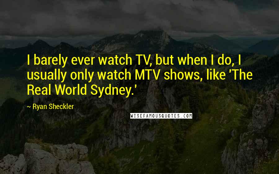 Ryan Sheckler Quotes: I barely ever watch TV, but when I do, I usually only watch MTV shows, like 'The Real World Sydney.'