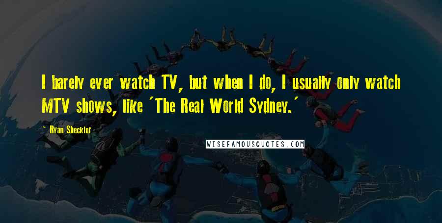 Ryan Sheckler Quotes: I barely ever watch TV, but when I do, I usually only watch MTV shows, like 'The Real World Sydney.'