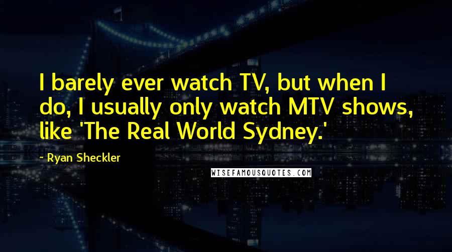 Ryan Sheckler Quotes: I barely ever watch TV, but when I do, I usually only watch MTV shows, like 'The Real World Sydney.'