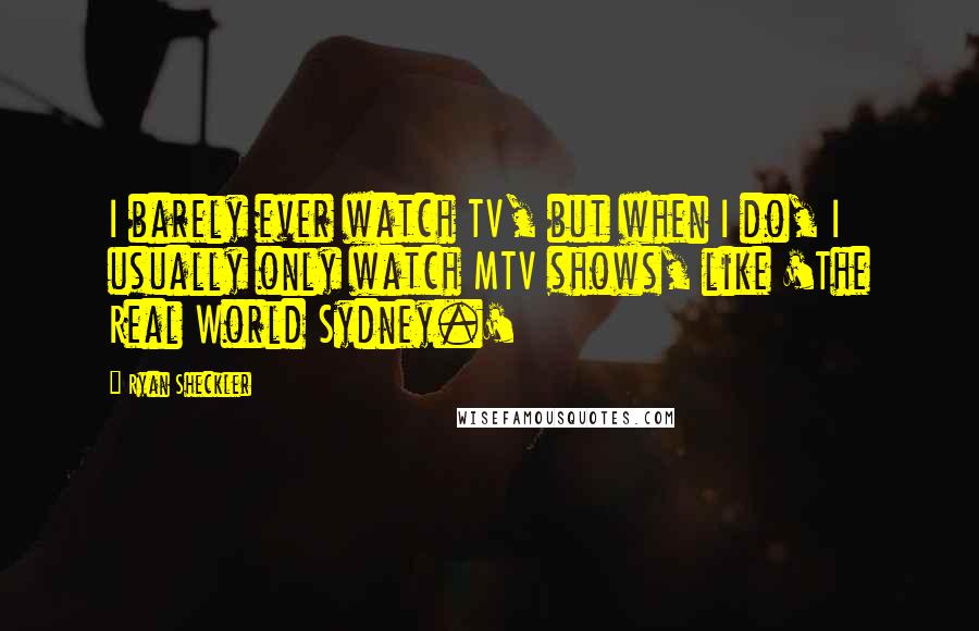 Ryan Sheckler Quotes: I barely ever watch TV, but when I do, I usually only watch MTV shows, like 'The Real World Sydney.'