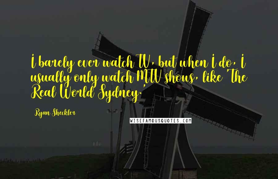 Ryan Sheckler Quotes: I barely ever watch TV, but when I do, I usually only watch MTV shows, like 'The Real World Sydney.'